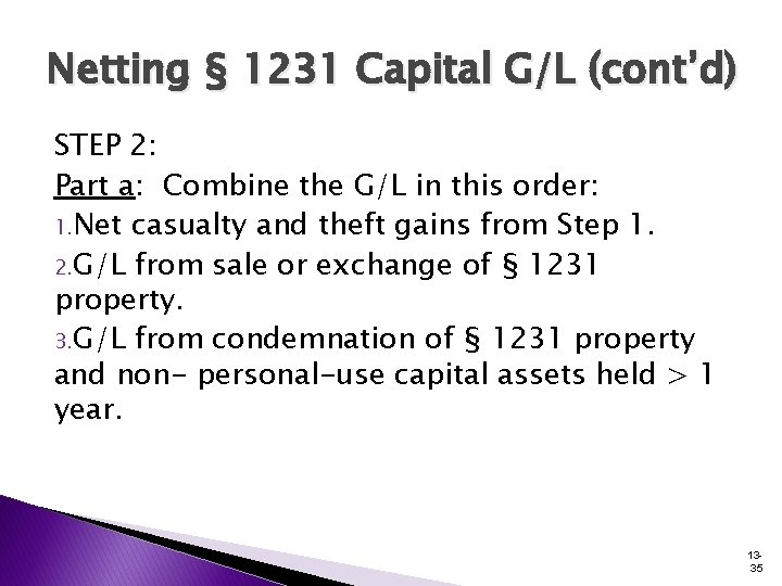 Netting § 1231 Capital G/L (cont’d) STEP 2: Part a: Combine the G/L in Netting § 1231 Capital G/L (cont’d) STEP 2: Part a: Combine the G/L in