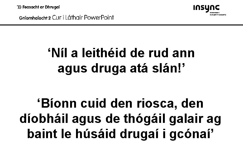 ‘Níl a leithéid de rud ann agus druga atá slán!’ ‘Bíonn cuid den riosca,