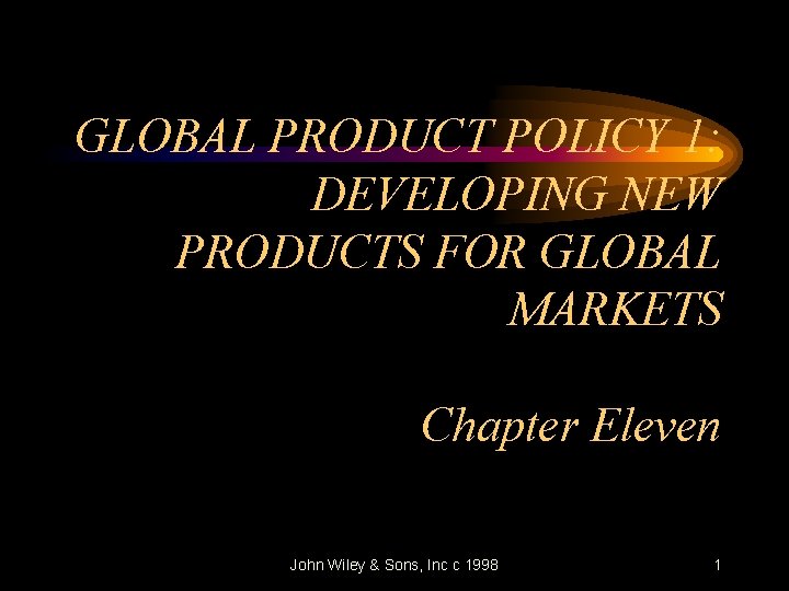 GLOBAL PRODUCT POLICY 1: DEVELOPING NEW PRODUCTS FOR GLOBAL MARKETS Chapter Eleven John Wiley