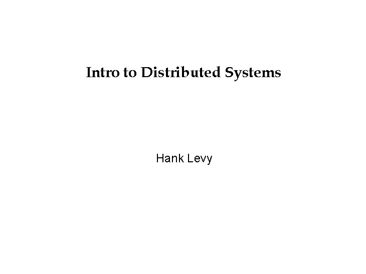 Intro to Distributed Systems Hank Levy 
