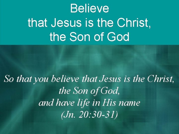 Believe that Jesus is the Christ, the Son of God So that you believe
