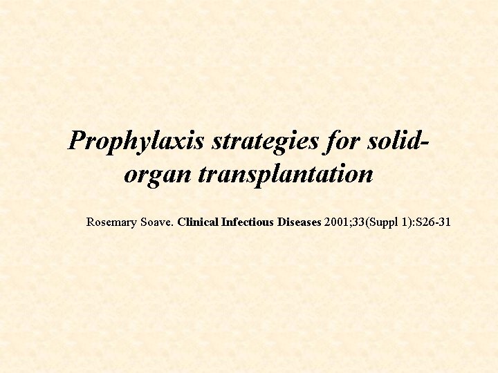 Prophylaxis strategies for solidorgan transplantation Rosemary Soave. Clinical Infectious Diseases 2001; 33(Suppl 1): S