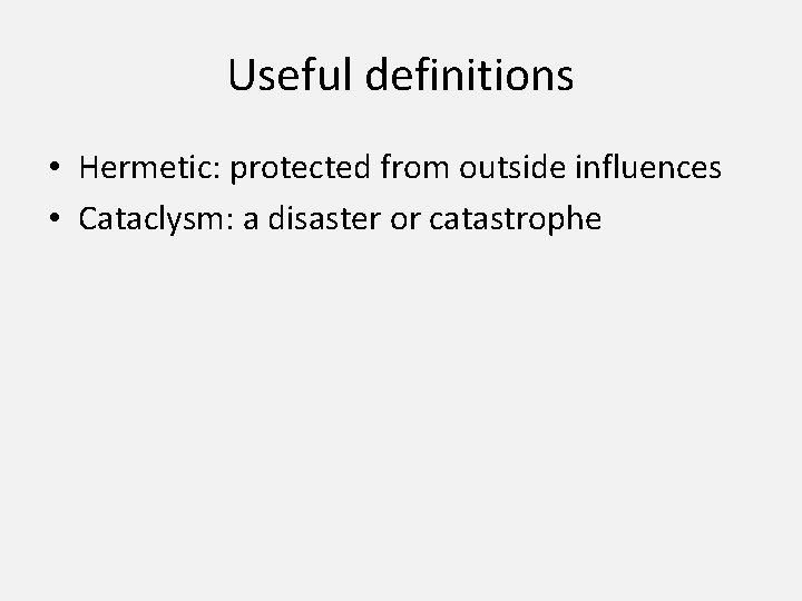 Useful definitions • Hermetic: protected from outside influences • Cataclysm: a disaster or catastrophe