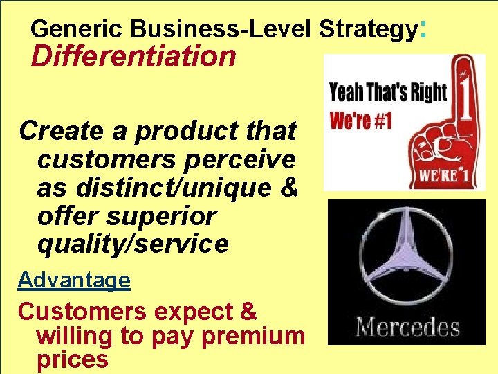 Generic Business-Level Strategy: Differentiation Create a product that customers perceive as distinct/unique & offer