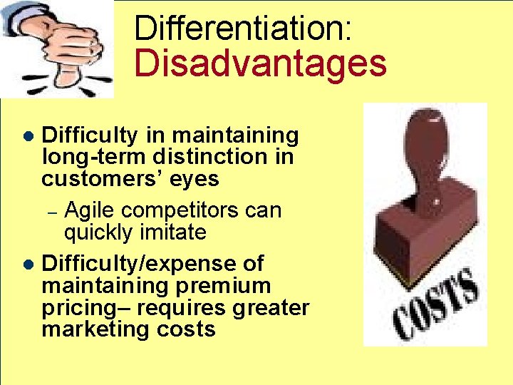 Differentiation: Disadvantages Difficulty in maintaining long-term distinction in customers’ eyes – Agile competitors can