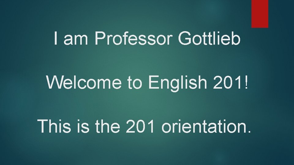 I am Professor Gottlieb Welcome to English 201! This is the 201 orientation. 