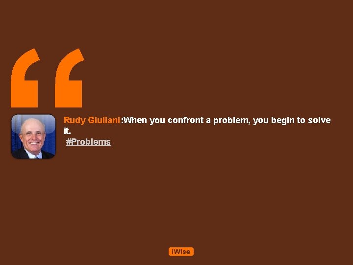 “ Rudy Giuliani: When you confront a problem, you begin to solve it. #Problems