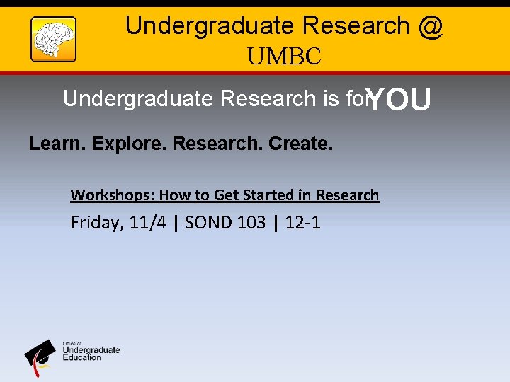 Undergraduate Research @ UMBC Undergraduate Research is for. YOU Learn. Explore. Research. Create. Workshops: