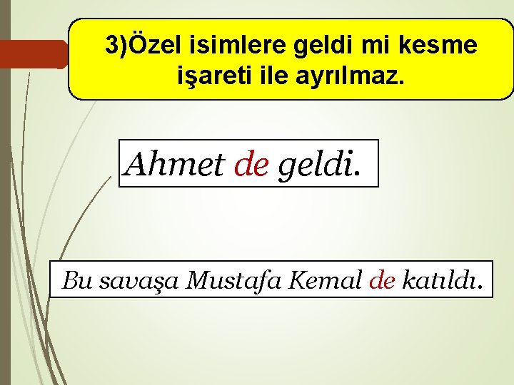 3)Özel isimlere geldi mi kesme işareti ile ayrılmaz. Ahmet de geldi. Bu savaşa Mustafa