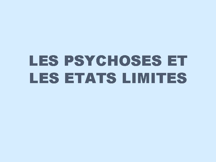 LES PSYCHOSES ET LES ETATS LIMITES 