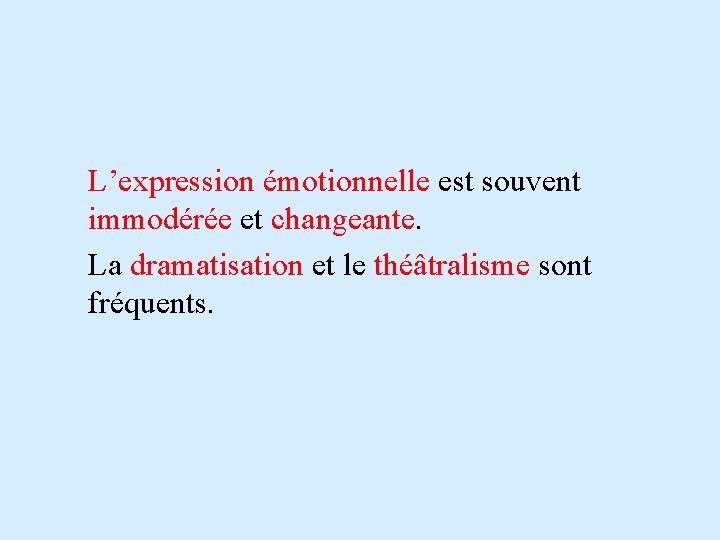 L’expression émotionnelle est souvent immodérée et changeante. La dramatisation et le théâtralisme sont fréquents.