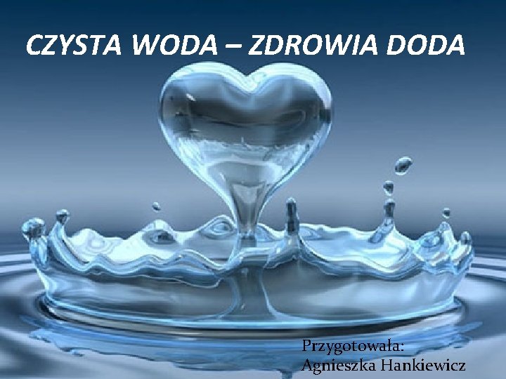 CZYSTA WODA – ZDROWIA DODA Przygotowała: Agnieszka Hankiewicz 