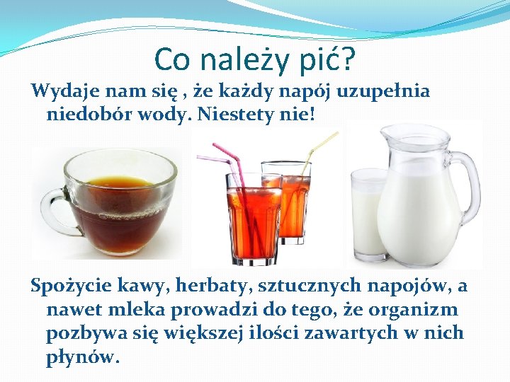 Co należy pić? Wydaje nam się , że każdy napój uzupełnia niedobór wody. Niestety