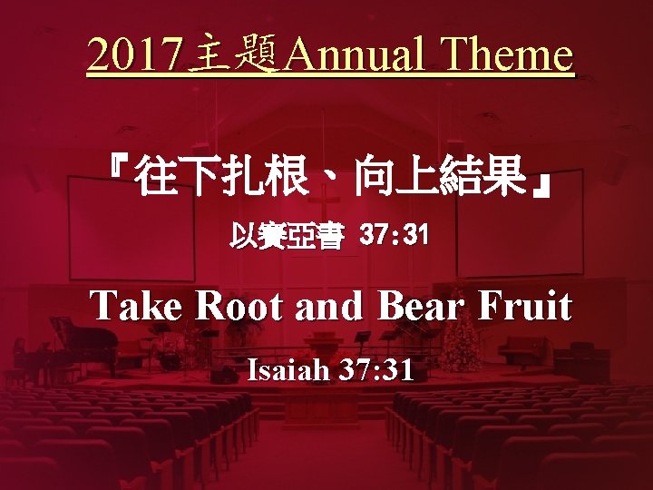 2017主題Annual Theme 『往下扎根、向上結果』 以賽亞書 37: 31 Take Root and Bear Fruit Isaiah 37: 31