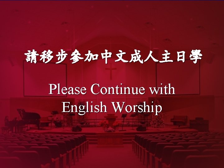 請移步參加中文成人主日學 Please Continue with English Worship 