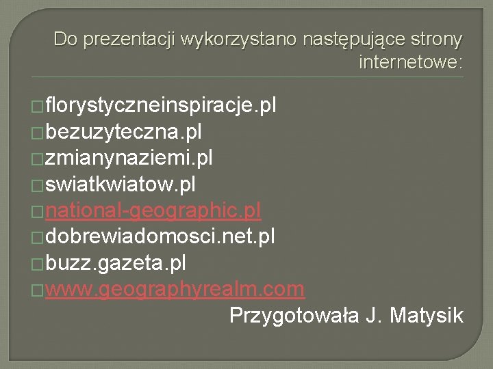 Do prezentacji wykorzystano następujące strony internetowe: �florystyczneinspiracje. pl �bezuzyteczna. pl �zmianynaziemi. pl �swiatkwiatow. pl