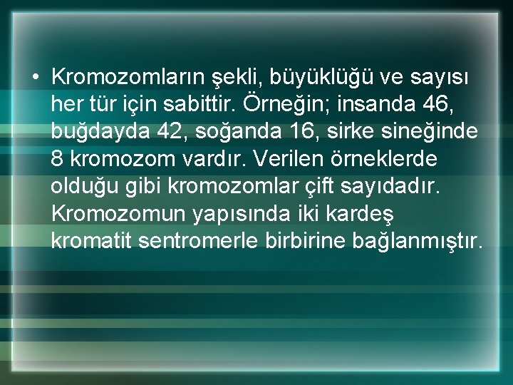  • Kromozomların şekli, büyüklüğü ve sayısı her tür için sabittir. Örneğin; insanda 46,