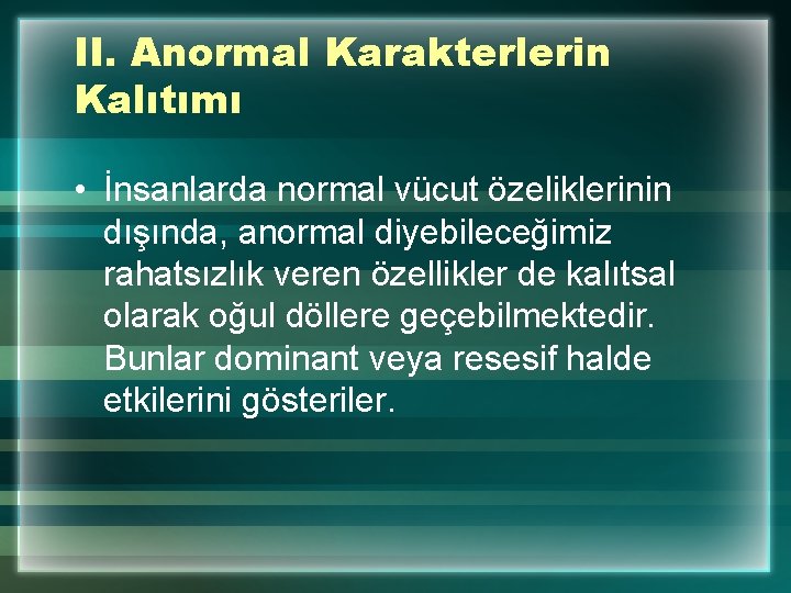 II. Anormal Karakterlerin Kalıtımı • İnsanlarda normal vücut özeliklerinin dışında, anormal diyebileceğimiz rahatsızlık veren