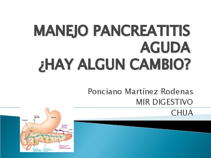 MANEJO PANCREATITIS AGUDA ¿HAY ALGUN CAMBIO? Ponciano Martínez Rodenas MIR DIGESTIVO CHUA 