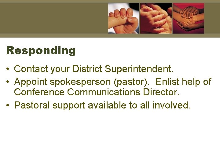 Responding • Contact your District Superintendent. • Appoint spokesperson (pastor). Enlist help of Conference