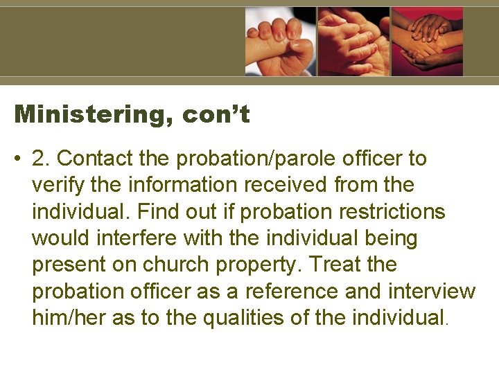 Ministering, con’t • 2. Contact the probation/parole officer to verify the information received from