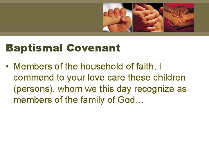 Baptismal Covenant • Members of the household of faith, I commend to your love