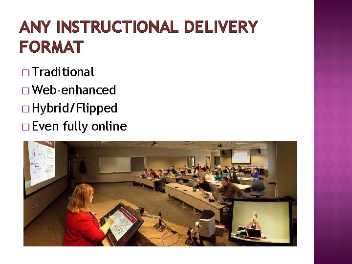 ANY INSTRUCTIONAL DELIVERY FORMAT � Traditional � Web-enhanced � Hybrid/Flipped � Even fully online