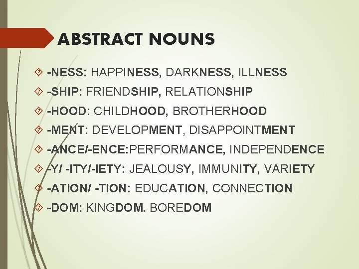 ABSTRACT NOUNS -NESS: HAPPINESS, DARKNESS, ILLNESS -SHIP: FRIENDSHIP, RELATIONSHIP -HOOD: CHILDHOOD, BROTHERHOOD -MENT: DEVELOPMENT,