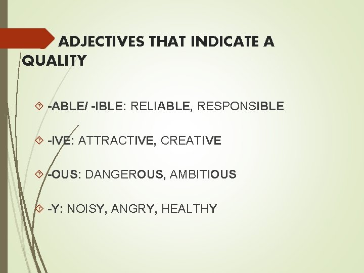 ADJECTIVES THAT INDICATE A QUALITY -ABLE/ -IBLE: RELIABLE, RESPONSIBLE -IVE: ATTRACTIVE, CREATIVE -OUS: DANGEROUS,