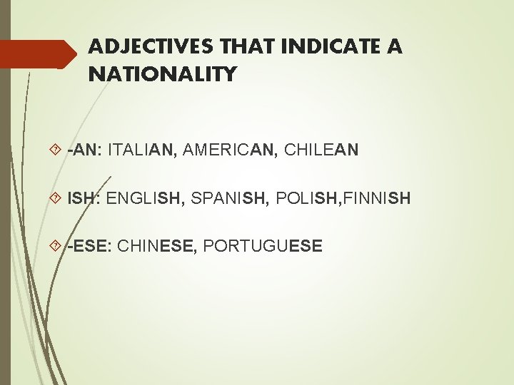 ADJECTIVES THAT INDICATE A NATIONALITY -AN: ITALIAN, AMERICAN, CHILEAN ISH: ENGLISH, SPANISH, POLISH, FINNISH