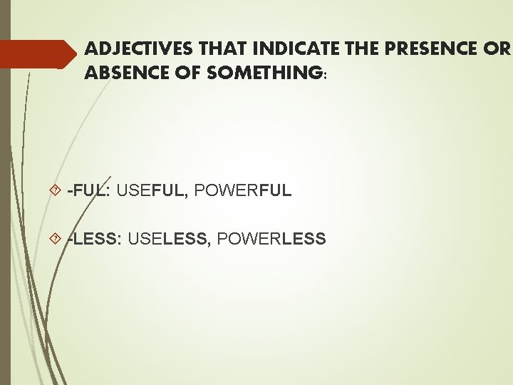 ADJECTIVES THAT INDICATE THE PRESENCE OR ABSENCE OF SOMETHING: -FUL: USEFUL, POWERFUL -LESS: USELESS,