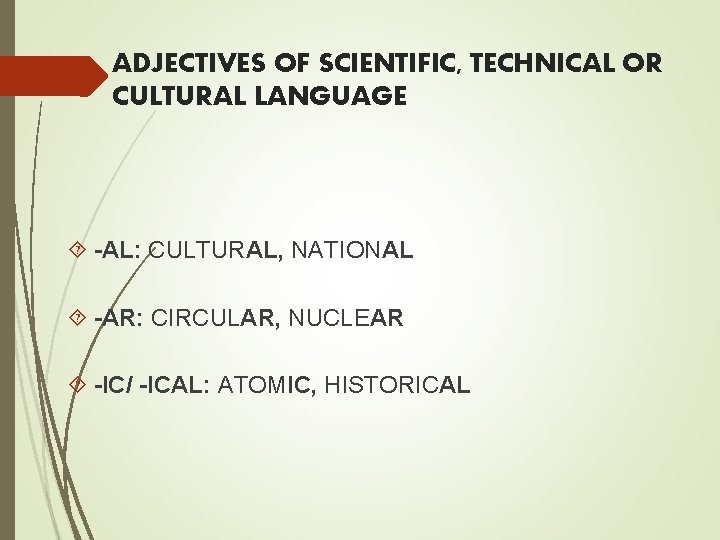 ADJECTIVES OF SCIENTIFIC, TECHNICAL OR CULTURAL LANGUAGE -AL: CULTURAL, NATIONAL -AR: CIRCULAR, NUCLEAR -IC/