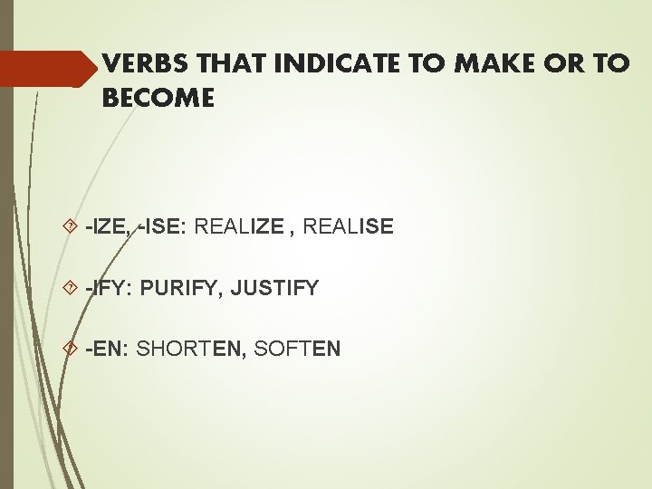 VERBS THAT INDICATE TO MAKE OR TO BECOME -IZE, -ISE: REALIZE , REALISE -IFY: