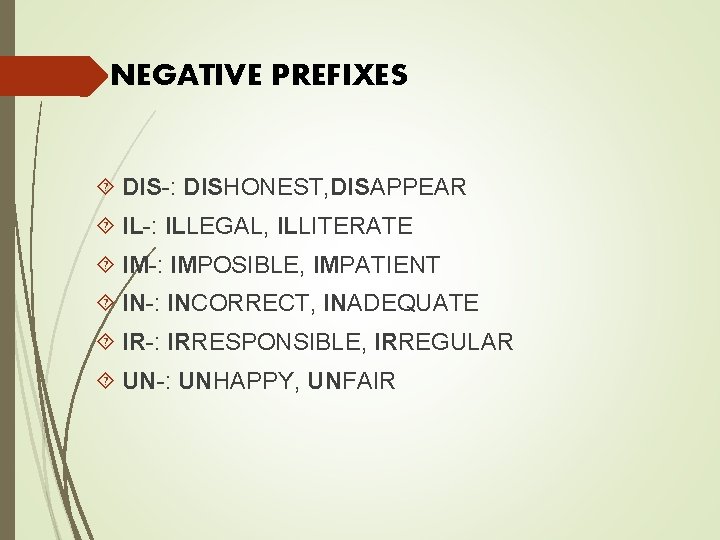 NEGATIVE PREFIXES DIS-: DISHONEST, DISAPPEAR IL-: ILLEGAL, ILLITERATE IM-: IMPOSIBLE, IMPATIENT IN-: INCORRECT, INADEQUATE