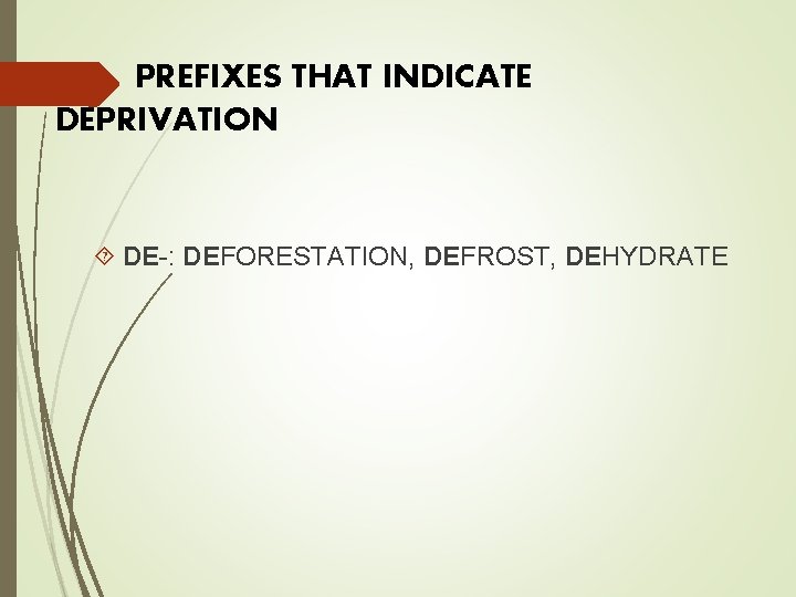 PREFIXES THAT INDICATE DEPRIVATION DE-: DEFORESTATION, DEFROST, DEHYDRATE 