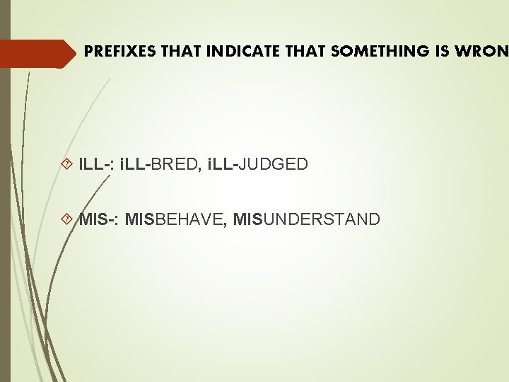 PREFIXES THAT INDICATE THAT SOMETHING IS WRON ILL-: i. LL-BRED, i. LL-JUDGED MIS-: MISBEHAVE,