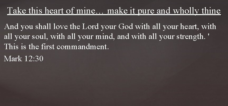 Take this heart of mine… make it pure and wholly thine And you shall