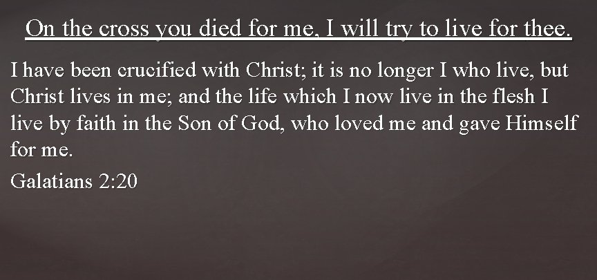 On the cross you died for me, I will try to live for thee.