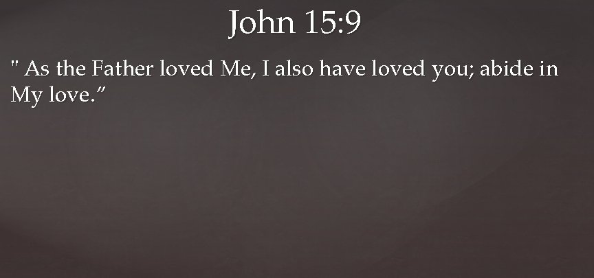 John 15: 9 " As the Father loved Me, I also have loved you;