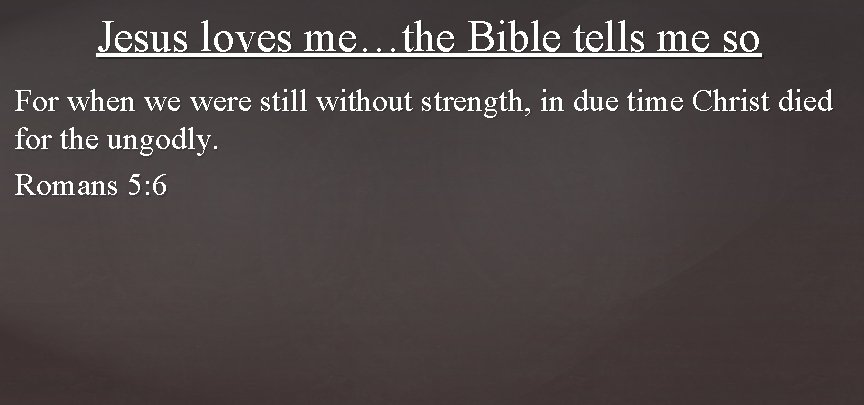 Jesus loves me…the Bible tells me so For when we were still without strength,