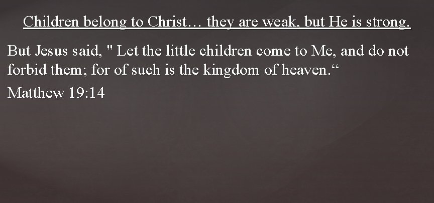 Children belong to Christ… they are weak, but He is strong. But Jesus said,