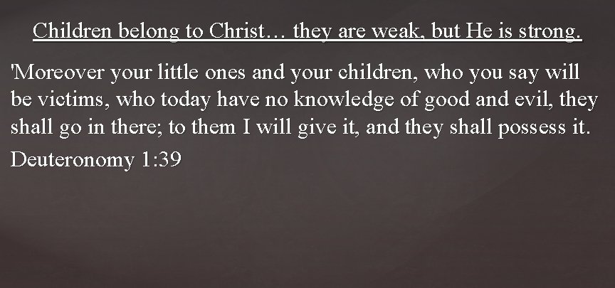 Children belong to Christ… they are weak, but He is strong. 'Moreover your little