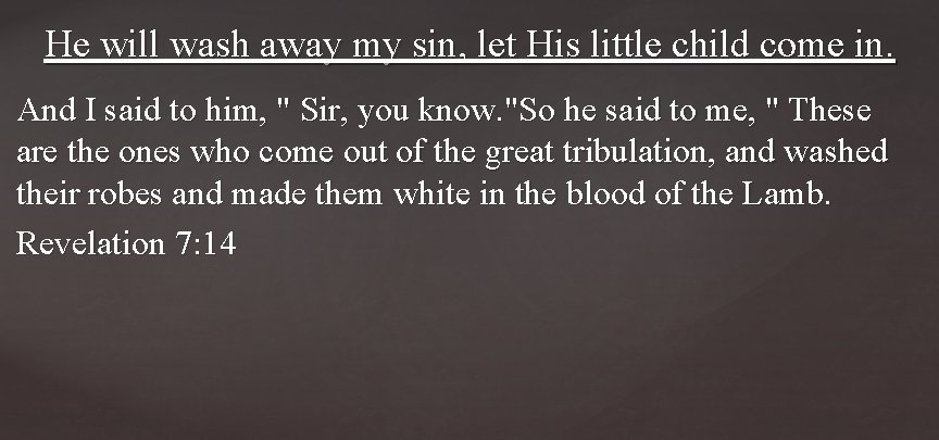 He will wash away my sin, let His little child come in. And I