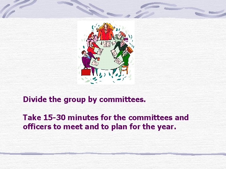 Divide the group by committees. Take 15 -30 minutes for the committees and officers