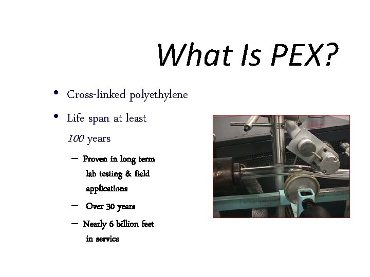 What Is PEX? • Cross-linked polyethylene • Life span at least 100 years –