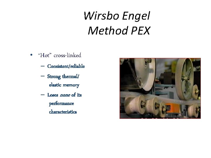 Wirsbo Engel Method PEX • “Hot” cross-linked – Consistent/reliable – Strong thermal/ elastic memory