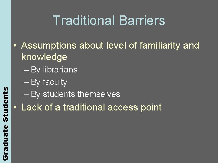 Graduate Students Traditional Barriers • Assumptions about level of familiarity and knowledge – By