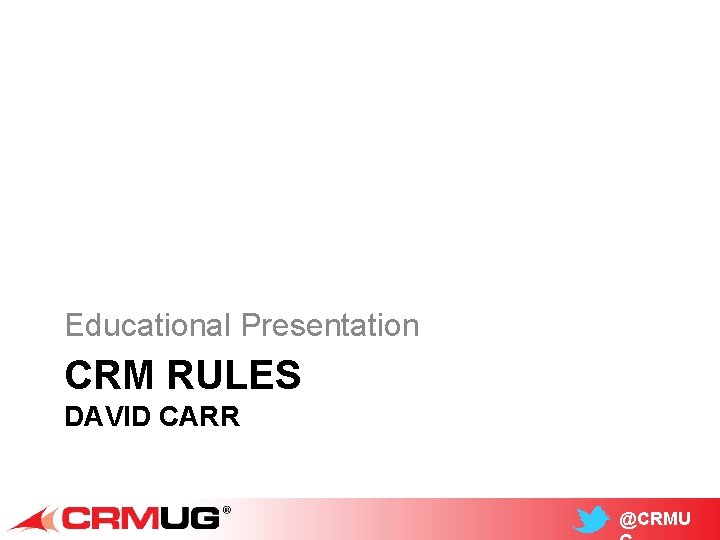 Educational Presentation CRM RULES DAVID CARR @CRMU 
