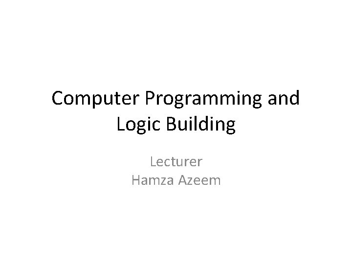 Computer Programming and Logic Building Lecturer Hamza Azeem 