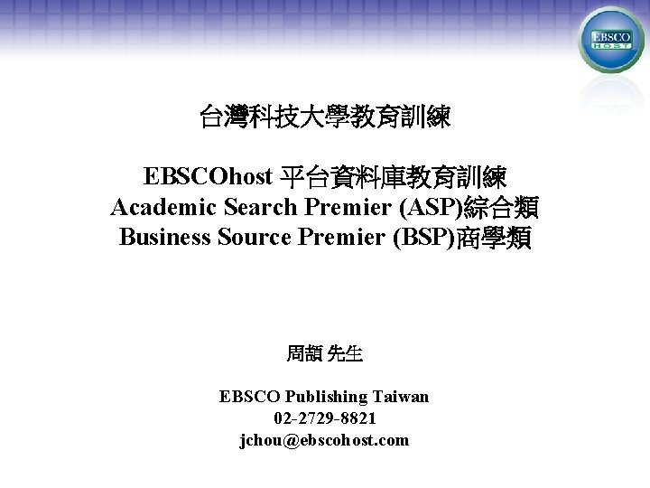 台灣科技大學教育訓練 EBSCOhost 平台資料庫教育訓練 Academic Search Premier (ASP)綜合類 Business Source Premier (BSP)商學類 周頡 先生 EBSCO